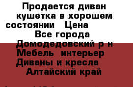 Продается диван-кушетка в хорошем состоянии › Цена ­ 2 000 - Все города, Домодедовский р-н Мебель, интерьер » Диваны и кресла   . Алтайский край